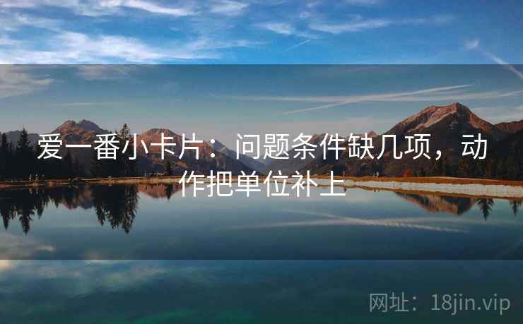 爱一番小卡片：问题条件缺几项，动作把单位补上