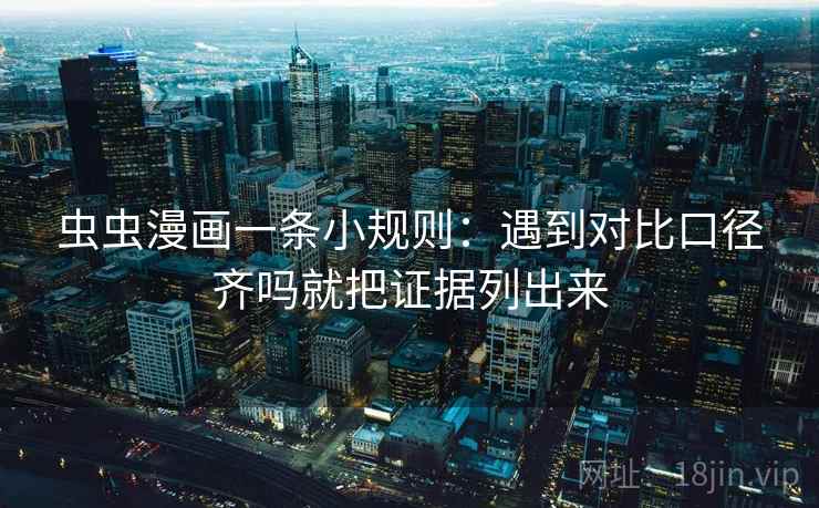 虫虫漫画一条小规则：遇到对比口径齐吗就把证据列出来