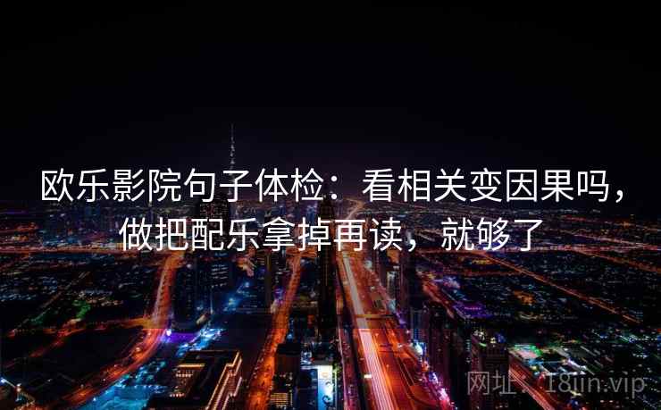 欧乐影院句子体检：看相关变因果吗，做把配乐拿掉再读，就够了